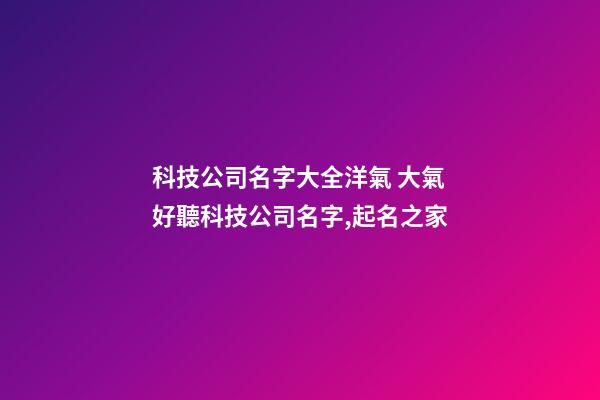 科技公司名字大全洋氣 大氣好聽科技公司名字,起名之家-第1張-公司起名-玄機派
